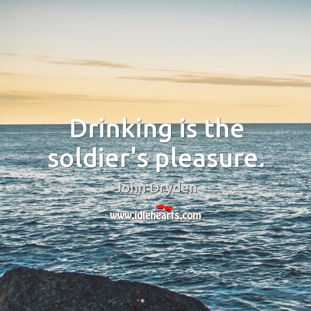 Drinking is the soldier’s pleasure. John Dryden Picture Quote