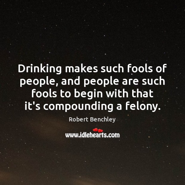 Drinking makes such fools of people, and people are such fools to Robert Benchley Picture Quote