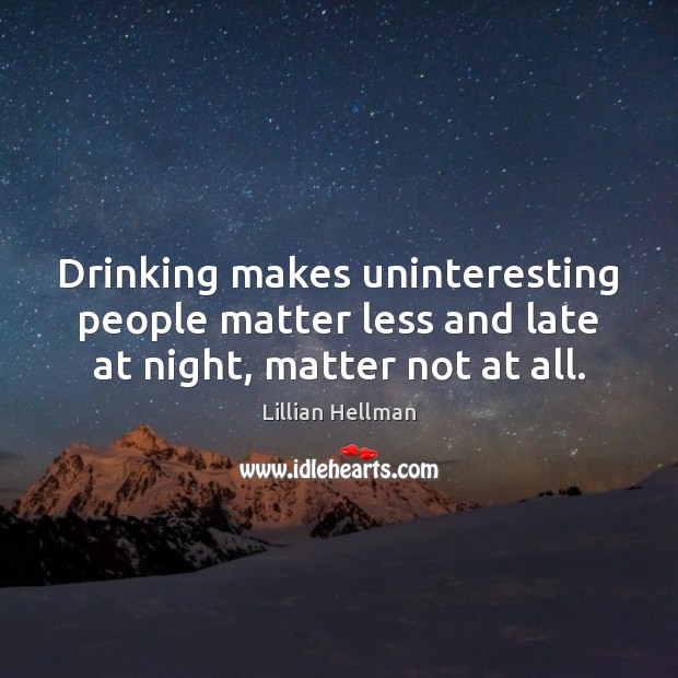 Drinking makes uninteresting people matter less and late at night, matter not at all. Lillian Hellman Picture Quote