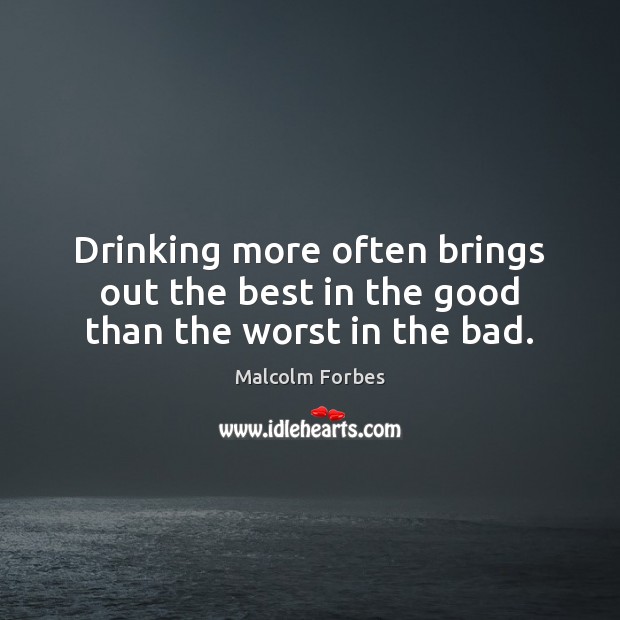 Drinking more often brings out the best in the good than the worst in the bad. Malcolm Forbes Picture Quote