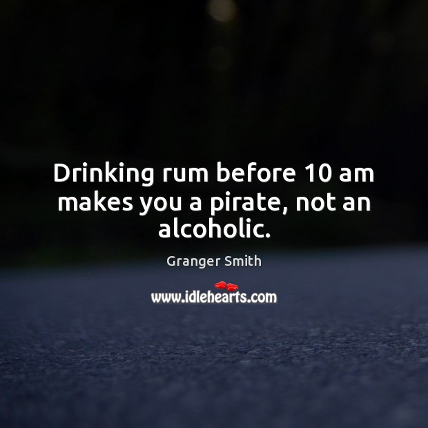 Drinking rum before 10 am makes you a pirate, not an alcoholic. Granger Smith Picture Quote