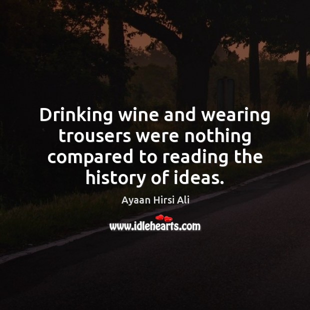 Drinking wine and wearing trousers were nothing compared to reading the history of ideas. Image