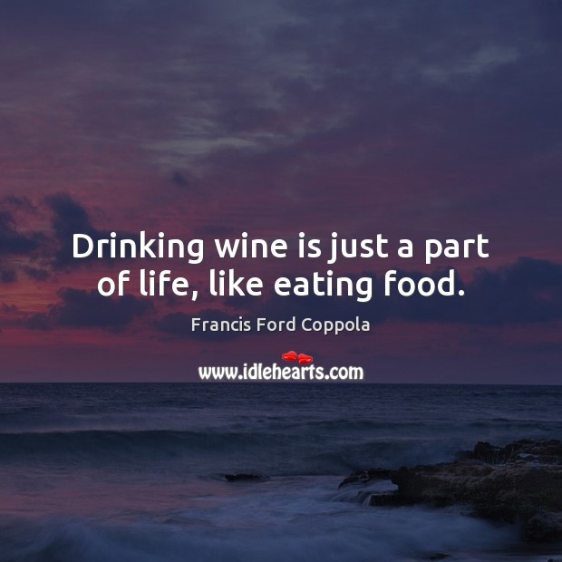 Drinking wine is just a part of life, like eating food. Francis Ford Coppola Picture Quote