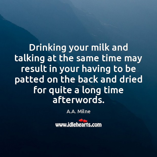 Drinking your milk and talking at the same time may result in A.A. Milne Picture Quote
