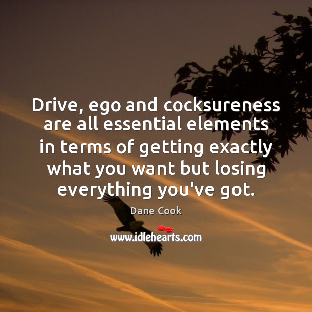 Drive, ego and cocksureness are all essential elements in terms of getting Dane Cook Picture Quote