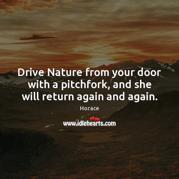Drive Nature from your door with a pitchfork, and she will return again and again. Horace Picture Quote