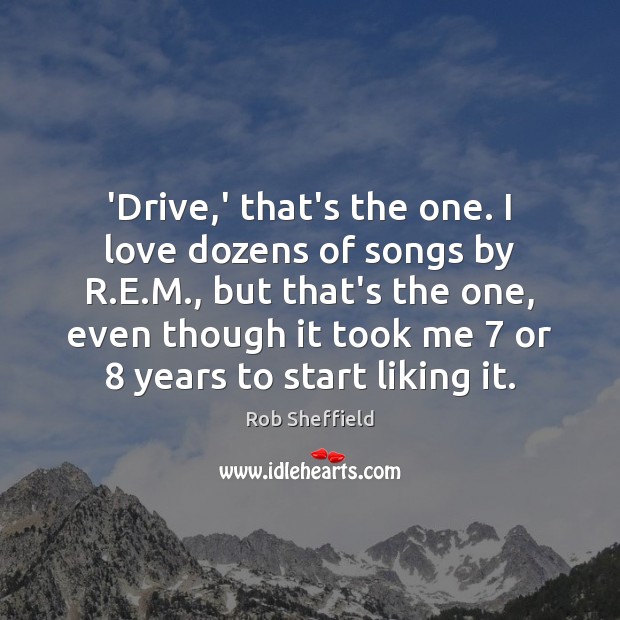 ‘Drive,’ that’s the one. I love dozens of songs by R. Rob Sheffield Picture Quote