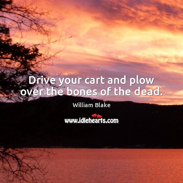 Drive your cart and plow over the bones of the dead. Image
