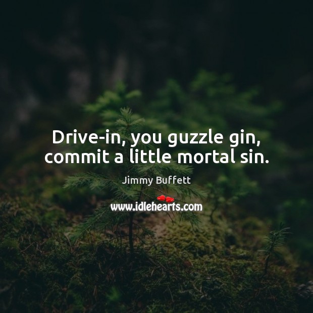 Drive-in, you guzzle gin, commit a little mortal sin. Image
