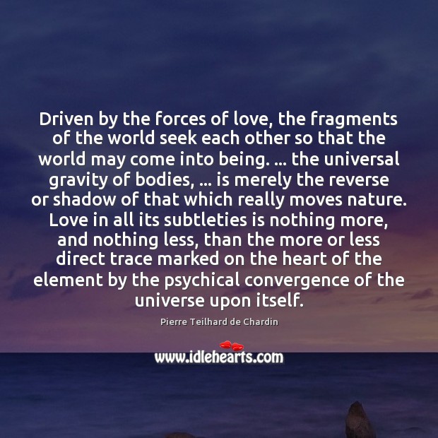Driven by the forces of love, the fragments of the world seek Pierre Teilhard de Chardin Picture Quote