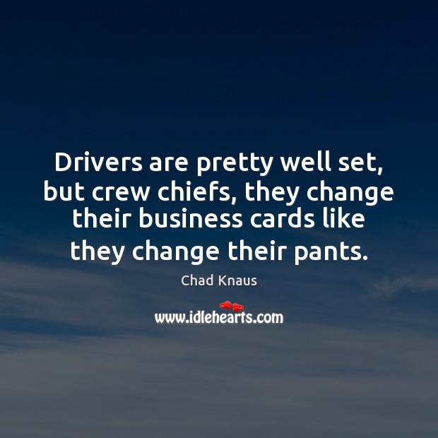 Drivers are pretty well set, but crew chiefs, they change their business Chad Knaus Picture Quote