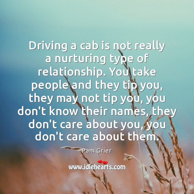 Driving a cab is not really a nurturing type of relationship. You Pam Grier Picture Quote