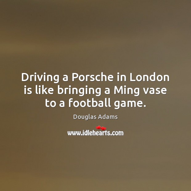 Driving a Porsche in London is like bringing a Ming vase to a football game. Driving Quotes Image