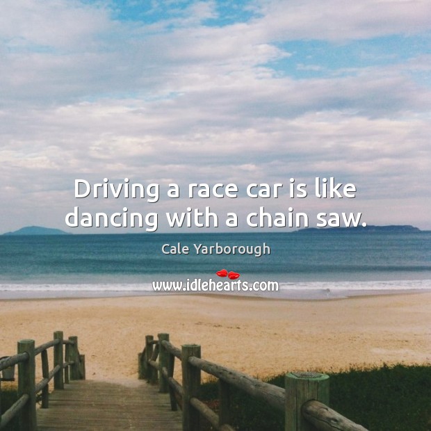 Driving a race car is like dancing with a chain saw. Car Quotes Image