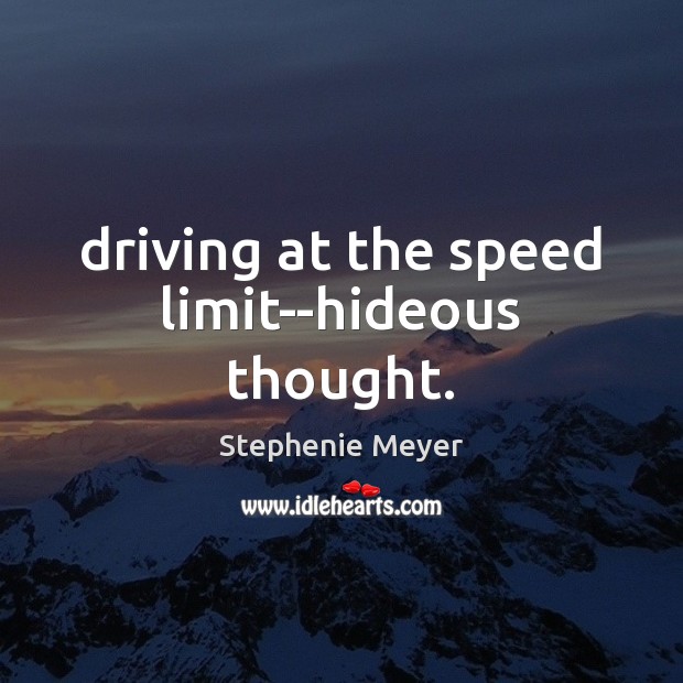Driving at the speed limit–hideous thought. Stephenie Meyer Picture Quote