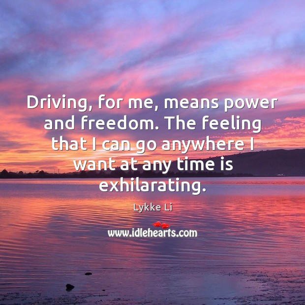 Driving, for me, means power and freedom. The feeling that I can Image