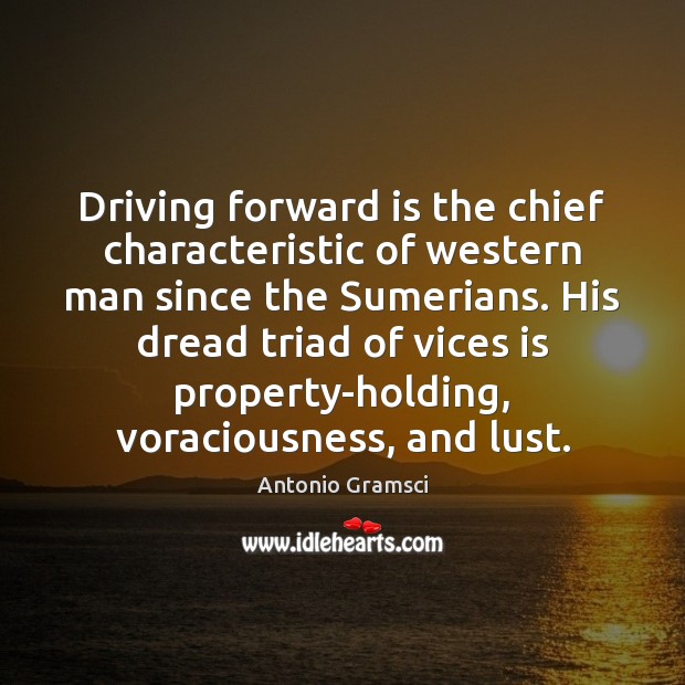 Driving forward is the chief characteristic of western man since the Sumerians. Antonio Gramsci Picture Quote