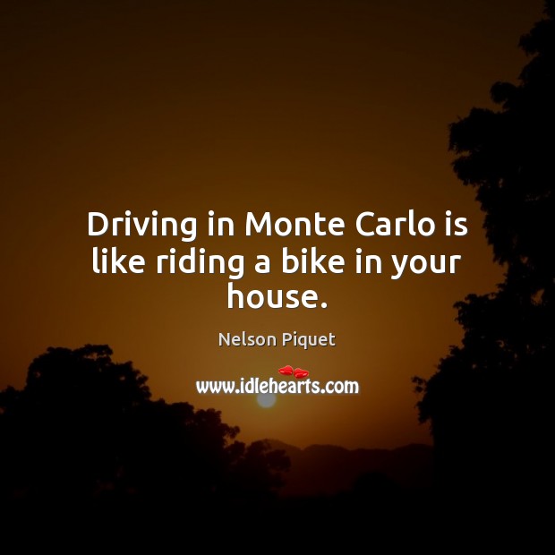 Driving in Monte Carlo is like riding a bike in your house. Nelson Piquet Picture Quote