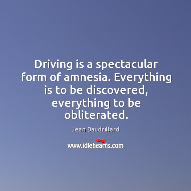 Driving is a spectacular form of amnesia. Everything is to be discovered, everything to be obliterated. Jean Baudrillard Picture Quote
