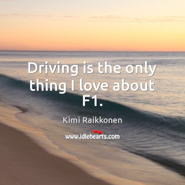 Driving is the only thing I love about F1. Driving Quotes Image