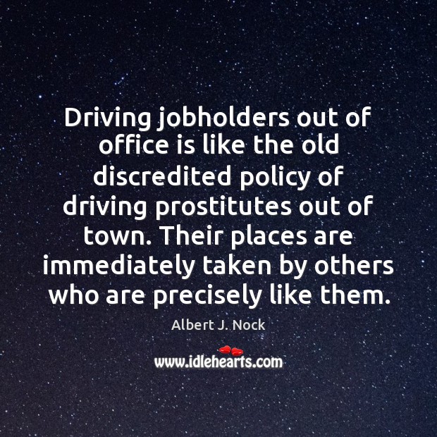 Driving jobholders out of office is like the old discredited policy of Image