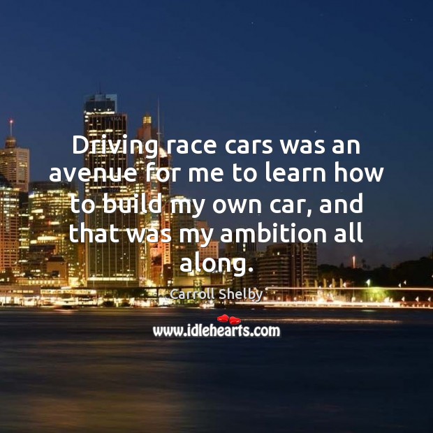 Driving race cars was an avenue for me to learn how to Carroll Shelby Picture Quote