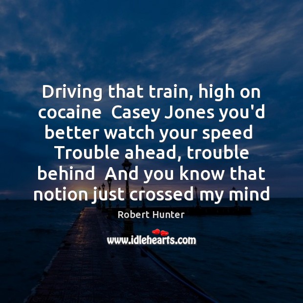 Driving that train, high on cocaine  Casey Jones you’d better watch your Robert Hunter Picture Quote
