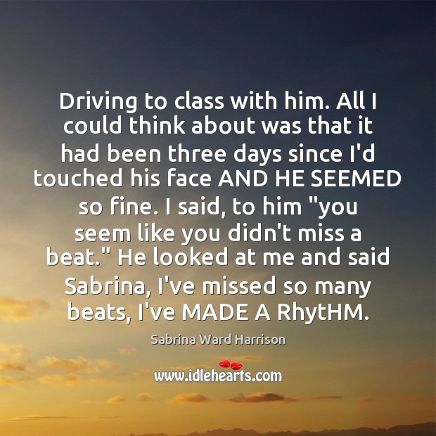 Driving to class with him. All I could think about was that Sabrina Ward Harrison Picture Quote