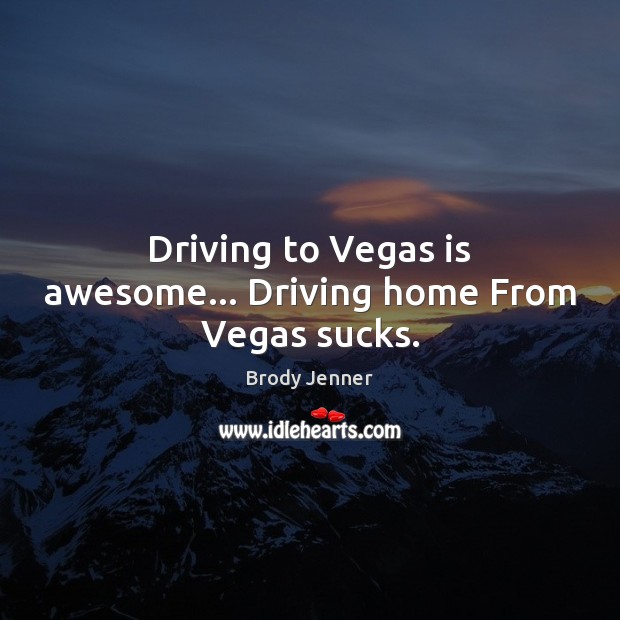 Driving to Vegas is awesome… Driving home From Vegas sucks. Brody Jenner Picture Quote