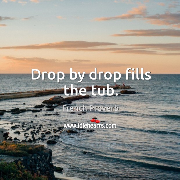 Drop by drop fills the tub. French Proverbs Image