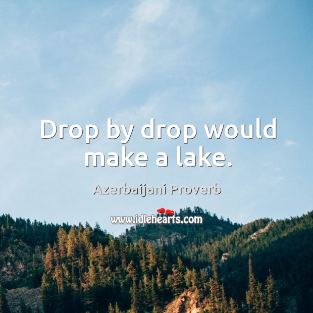 Drop by drop would make a lake. Azerbaijani Proverbs Image