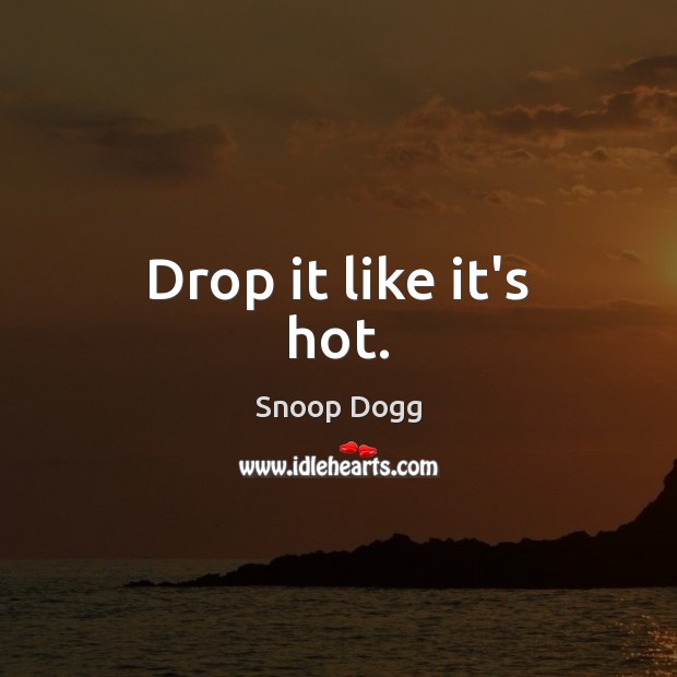 Drop it like it’s hot. Snoop Dogg Picture Quote