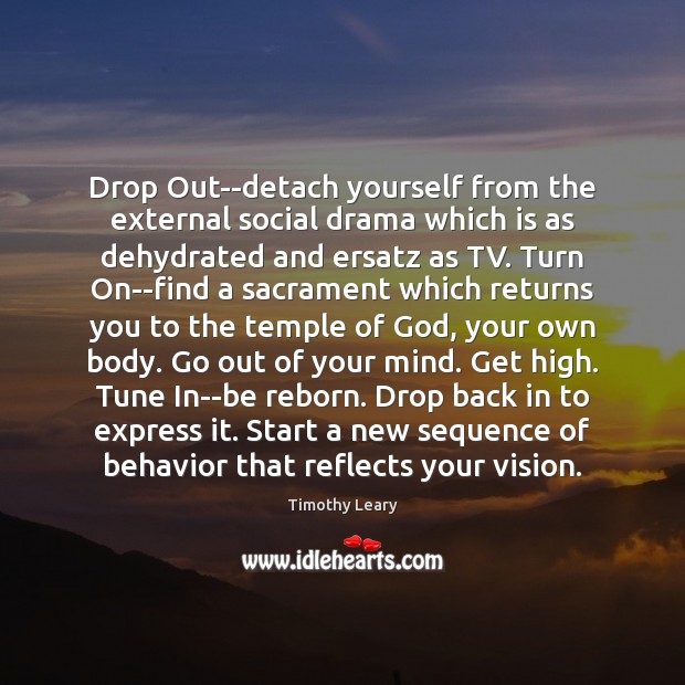 Drop Out–detach yourself from the external social drama which is as dehydrated Timothy Leary Picture Quote