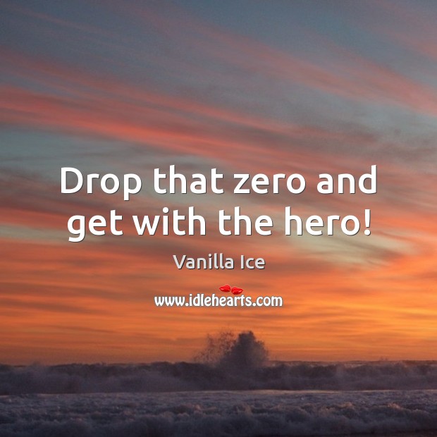 Drop that zero and get with the hero! Vanilla Ice Picture Quote
