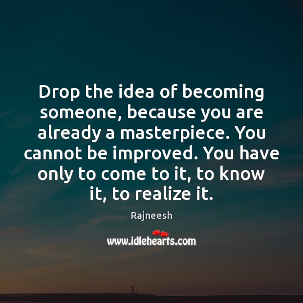 Drop the idea of becoming someone, because you are already a masterpiece. Realize Quotes Image
