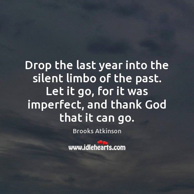 Drop the last year into the silent limbo of the past. Let Brooks Atkinson Picture Quote