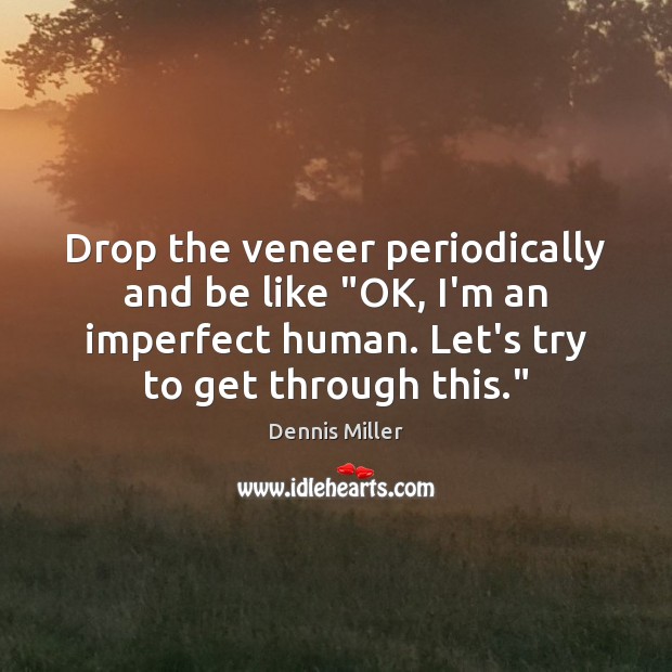 Drop the veneer periodically and be like “OK, I’m an imperfect human. Dennis Miller Picture Quote