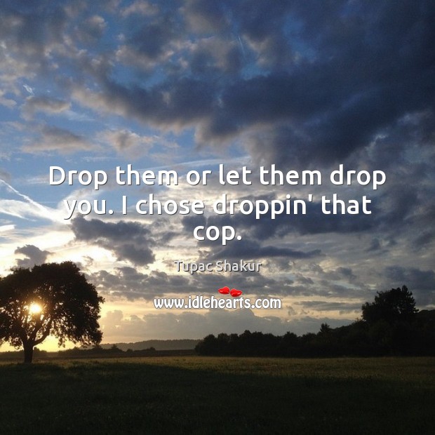 Drop them or let them drop you. I chose droppin’ that cop. Tupac Shakur Picture Quote