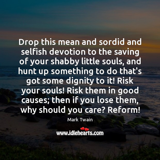 Drop this mean and sordid and selfish devotion to the saving of Mark Twain Picture Quote
