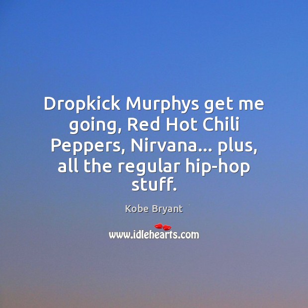 Dropkick Murphys get me going, Red Hot Chili Peppers, Nirvana… plus, all Kobe Bryant Picture Quote