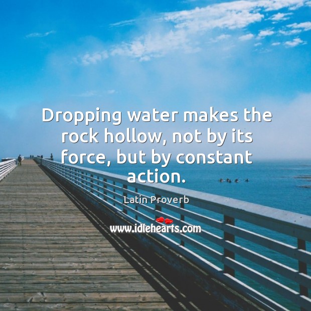 Dropping water makes the rock hollow, not by its force, but by constant action. Image
