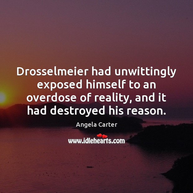 Drosselmeier had unwittingly exposed himself to an overdose of reality, and it Angela Carter Picture Quote