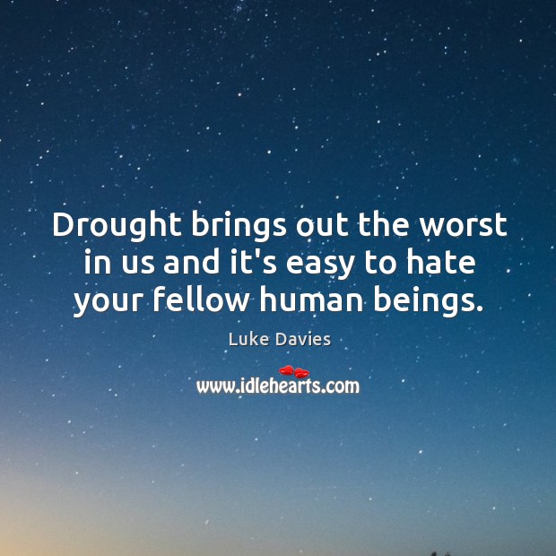 Drought brings out the worst in us and it’s easy to hate your fellow human beings. Luke Davies Picture Quote
