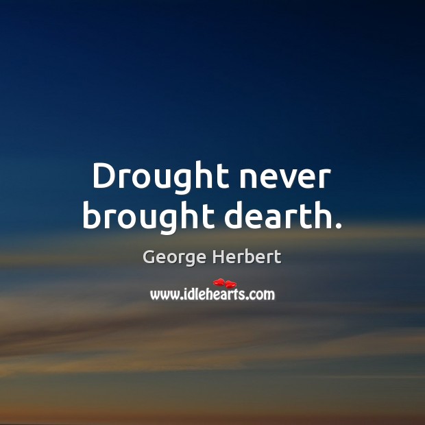 Drought never brought dearth. Image