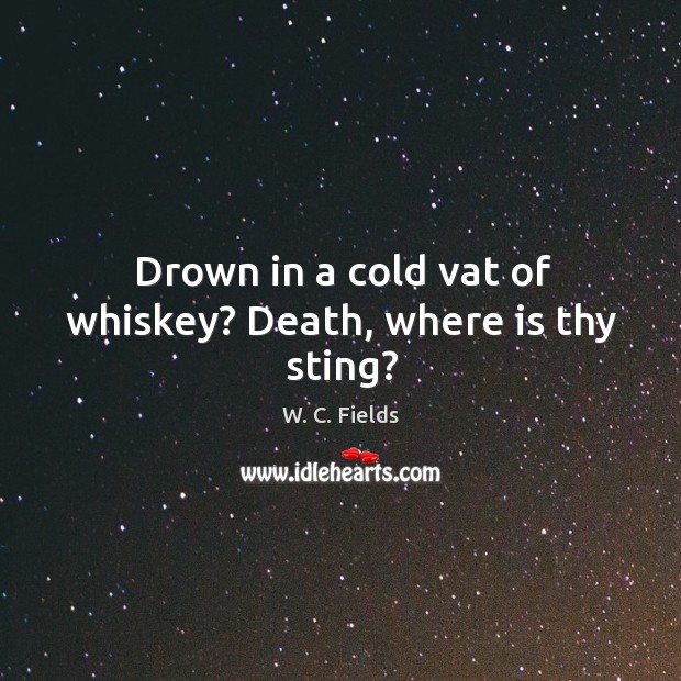 Drown in a cold vat of whiskey? death, where is thy sting? Image