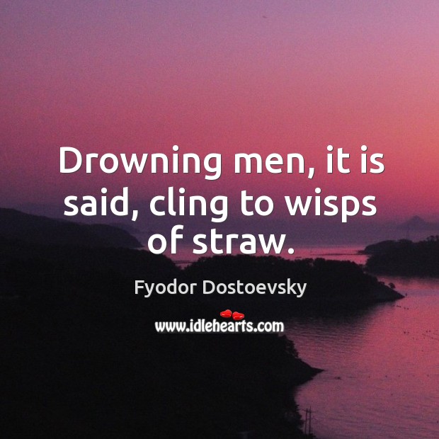 Drowning men, it is said, cling to wisps of straw. Fyodor Dostoevsky Picture Quote