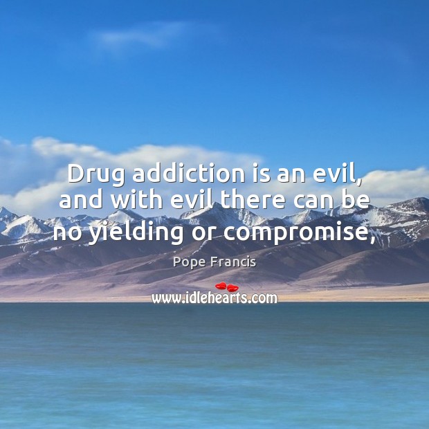 Drug addiction is an evil, and with evil there can be no yielding or compromise, Addiction Quotes Image