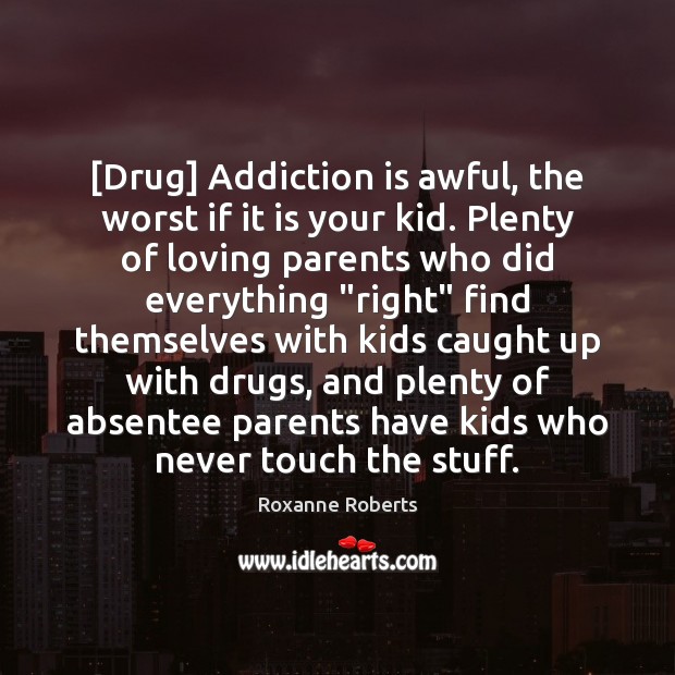 [Drug] Addiction is awful, the worst if it is your kid. Plenty Roxanne Roberts Picture Quote