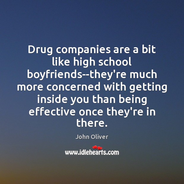 Drug companies are a bit like high school boyfriends–they’re much John Oliver Picture Quote