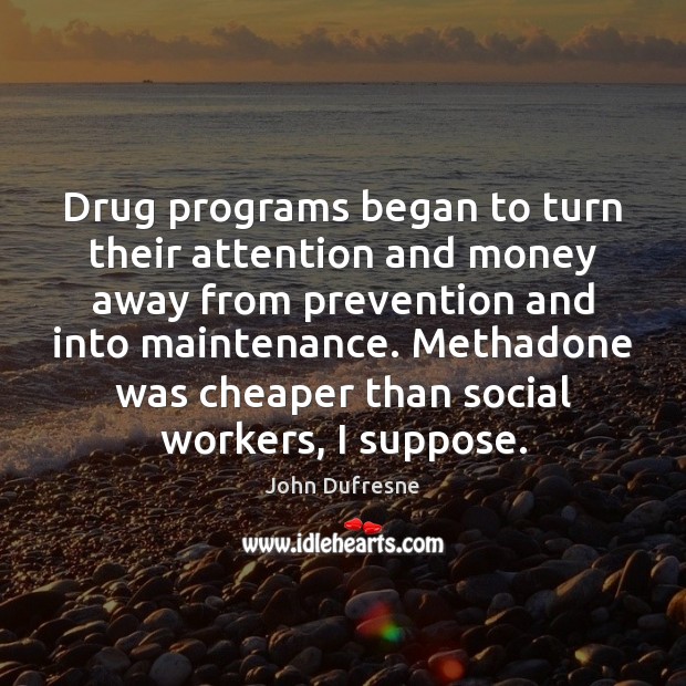 Drug programs began to turn their attention and money away from prevention John Dufresne Picture Quote